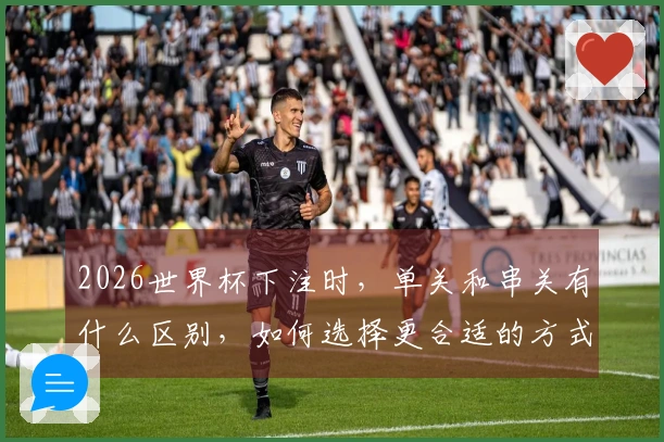 2026世界杯下注时，单关和串关有什么区别，如何选择更合适的方式？