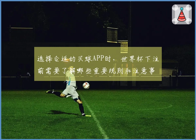 选择合适的买球APP时，世界杯下注前需要了解哪些重要规则和注意事项