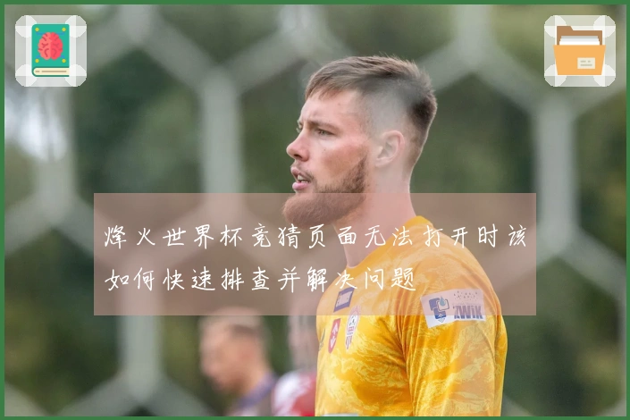 烽火世界杯竞猜页面无法打开时该如何快速排查并解决问题