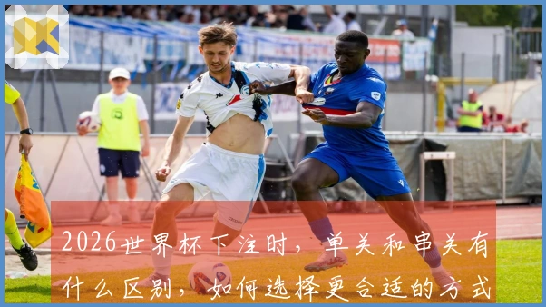 2026世界杯下注时，单关和串关有什么区别，如何选择更合适的方式？
