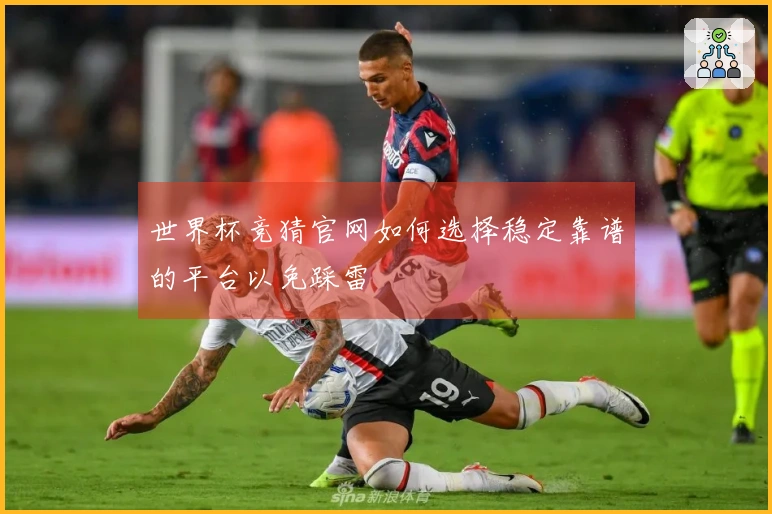 世界杯竞猜官网如何选择稳定靠谱的平台以免踩雷